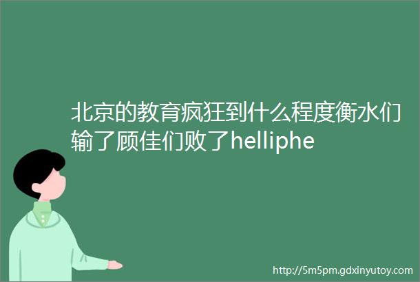 北京的教育疯狂到什么程度衡水们输了顾佳们败了helliphellip
