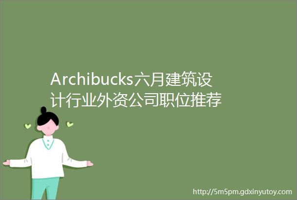 Archibucks六月建筑设计行业外资公司职位推荐